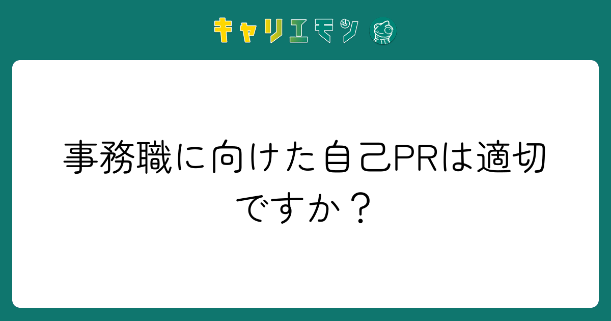 事務職に向けた自己PRは適切ですか？