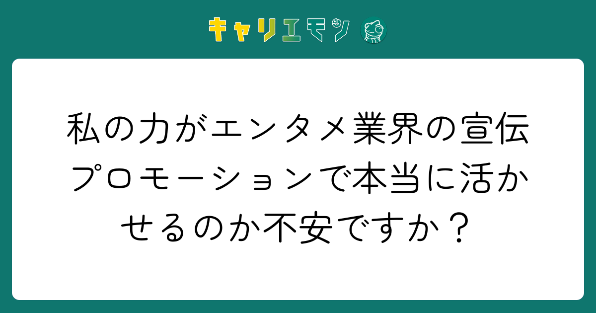 私の力がエンタメ業界の宣伝プロモーションで本当に活かせるのか不安ですか？