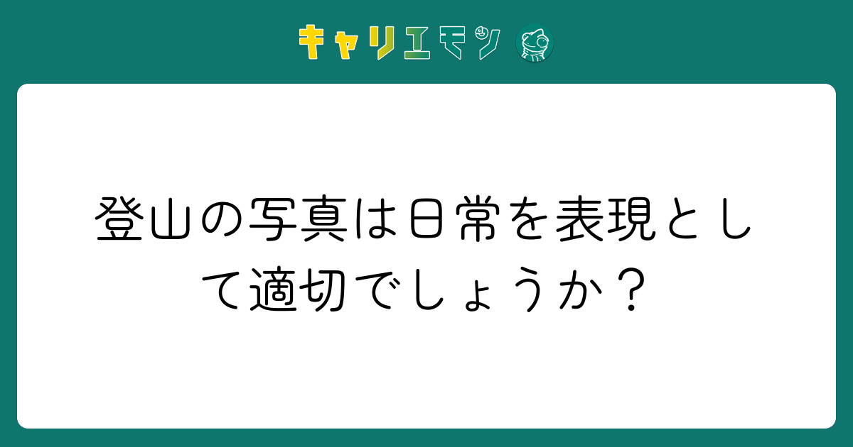 登山の写真は日常を表現として適切でしょうか？
