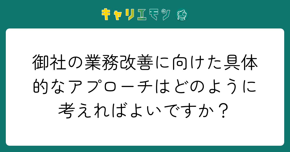 御社の業務改善に向けた具体的なアプローチはどのように考えればよいですか？