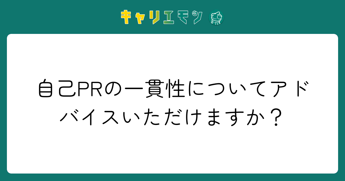 自己PRの一貫性についてアドバイスいただけますか？