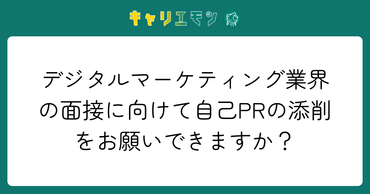 デジタルマーケティング業界の面接に向けて自己PRの添削をお願いできますか？
