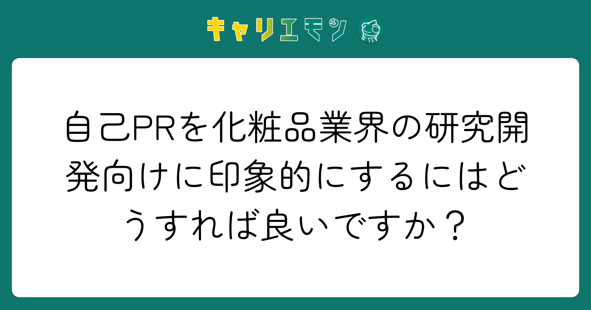 自己PRを化粧品業界の研究開発向けに印象的にするにはどうすれば良いですか？