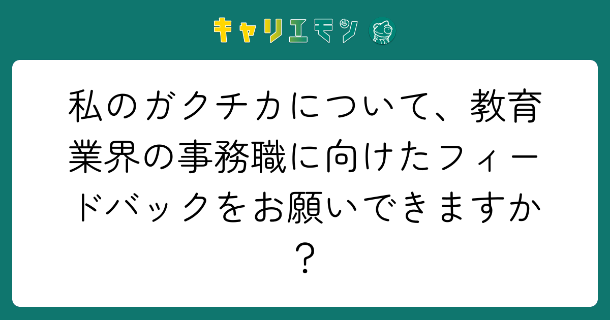 私のガクチカについて、教育業界の事務職に向けたフィードバックをお願いできますか？