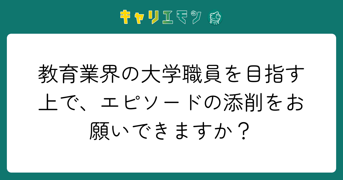 教育業界の大学職員を目指す上で、エピソードの添削をお願いできますか？
