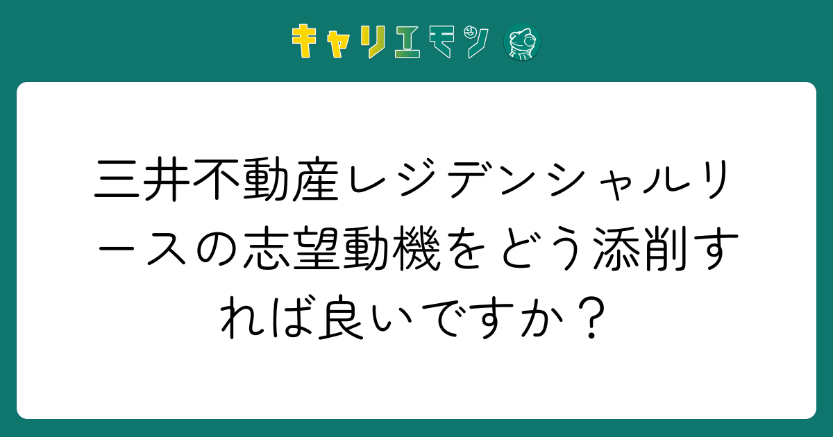 三井不動産レジデンシャルリースの志望動機をどう添削すれば良いですか？