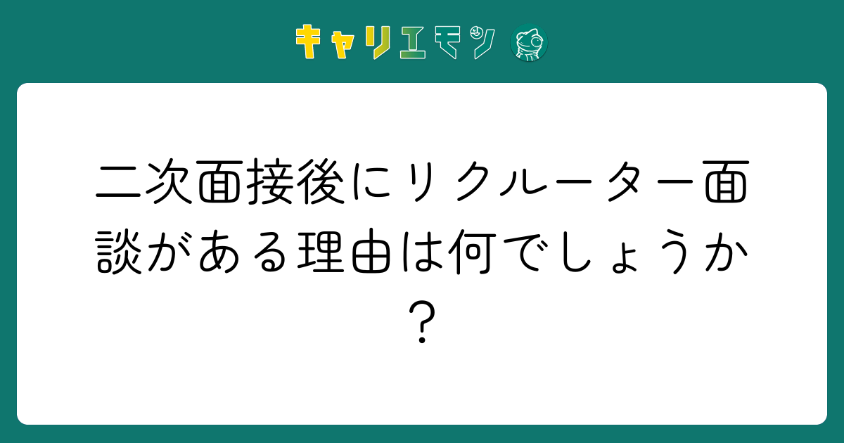 二次面接後にリクルーター面談がある理由は何でしょうか？