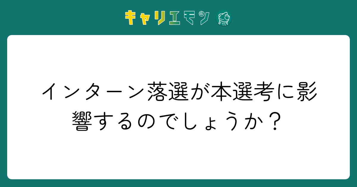 インターン落選が本選考に影響するのでしょうか？