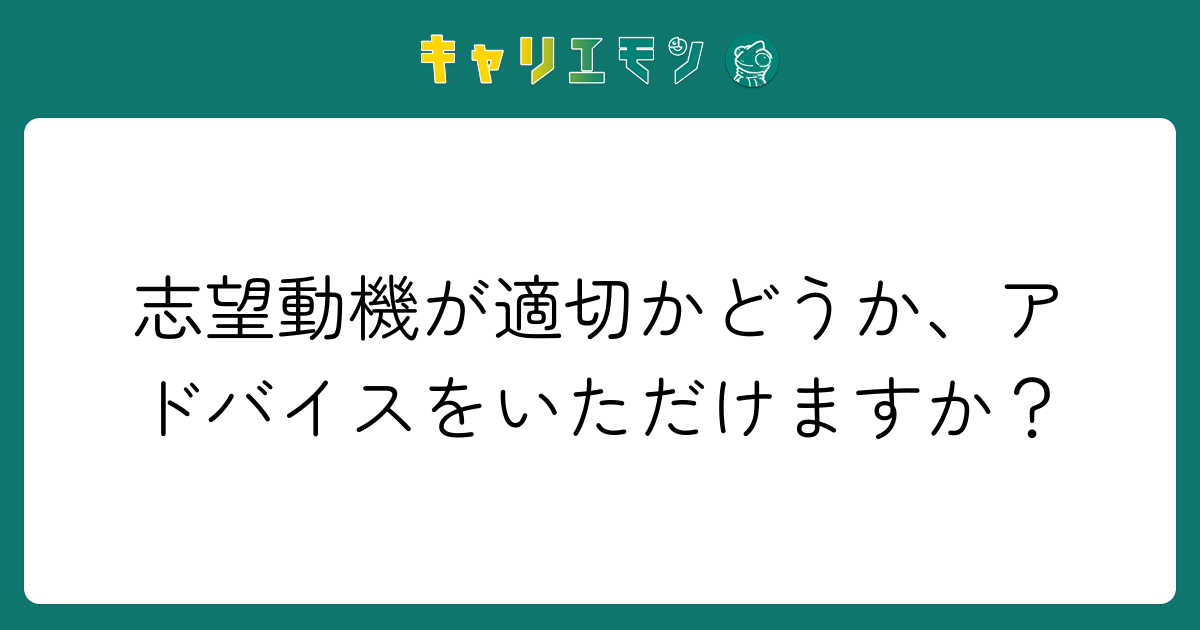 志望動機が適切かどうか、アドバイスをいただけますか？