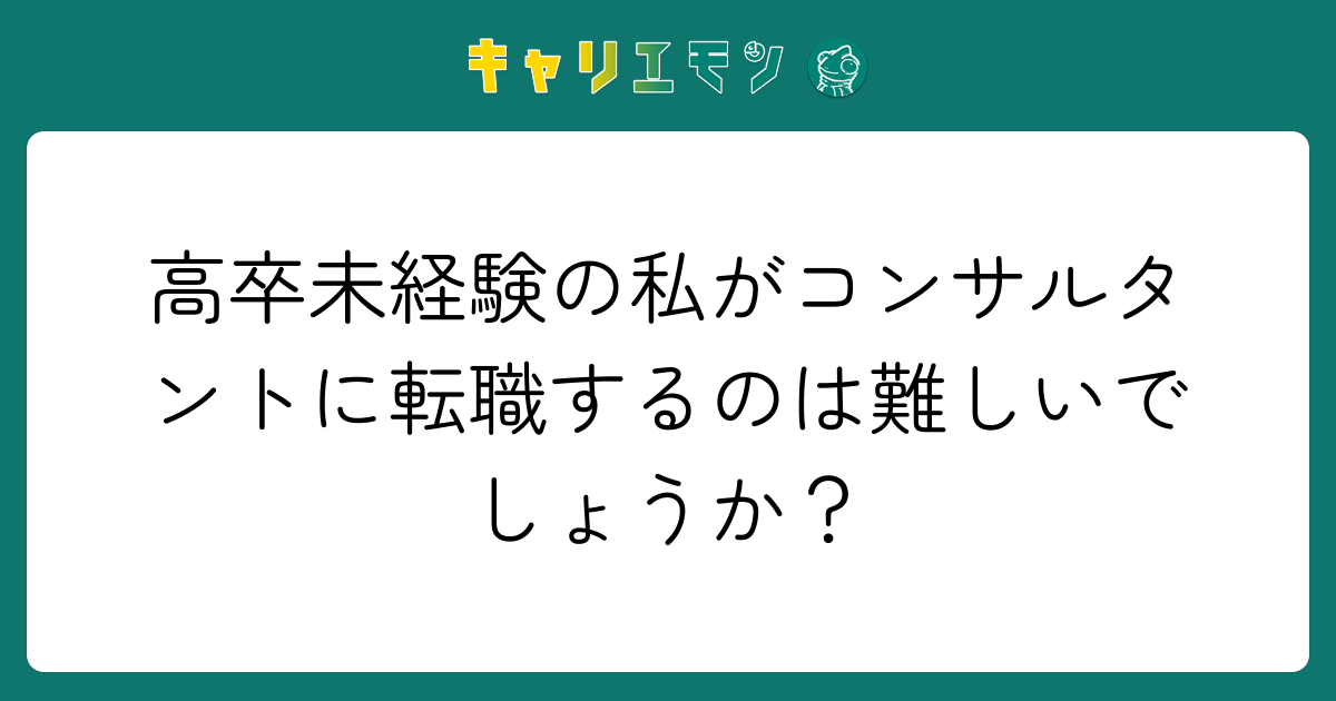高卒未経験の私がコンサルタントに転職するのは難しいでしょうか？