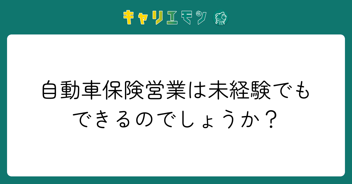 自動車保険営業は未経験でもできるのでしょうか？