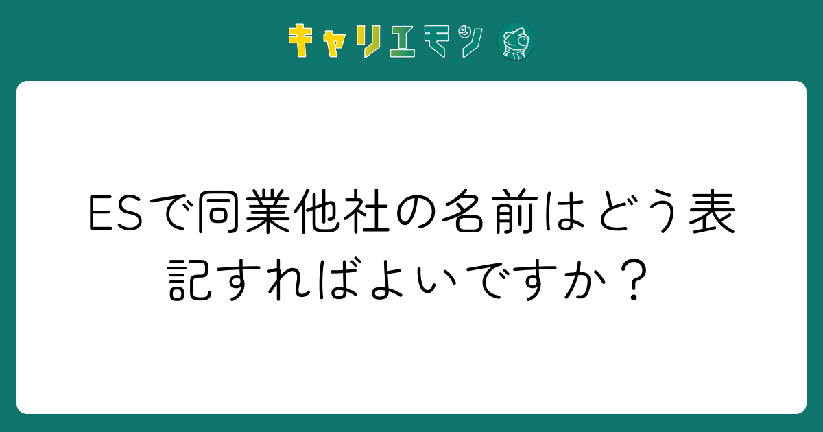 ESで同業他社の名前はどう表記すればよいですか？