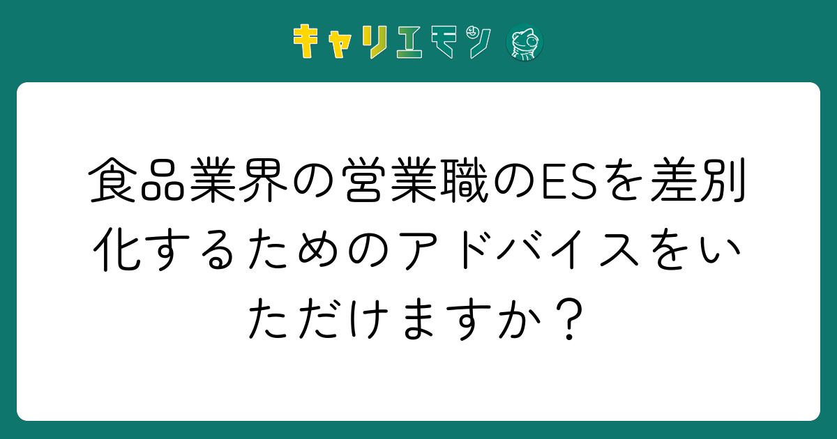 食品業界の営業職のESを差別化するためのアドバイスをいただけますか？