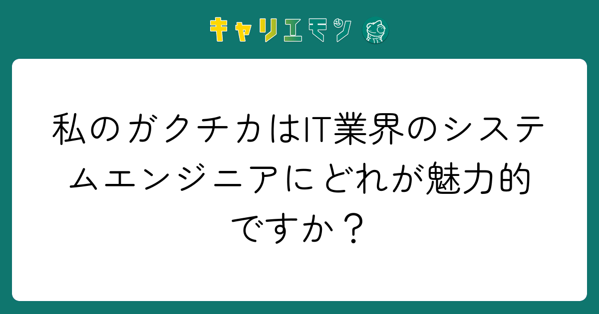 私のガクチカはIT業界のシステムエンジニアにどれが魅力的ですか？