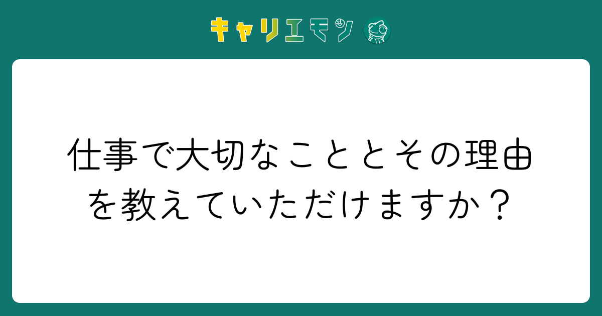 仕事で大切なこととその理由を教えていただけますか？