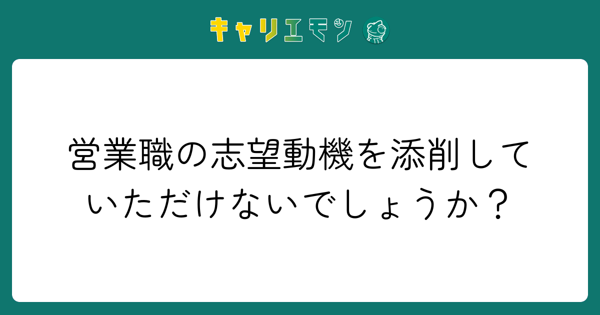 営業職の志望動機を添削していただけないでしょうか？