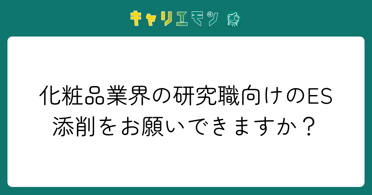 化粧品業界の研究職向けのES添削をお願いできますか？