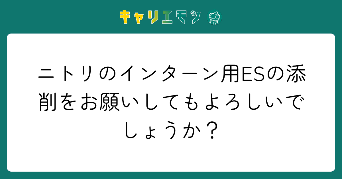 ニトリのインターン用ESの添削をお願いしてもよろしいでしょうか？