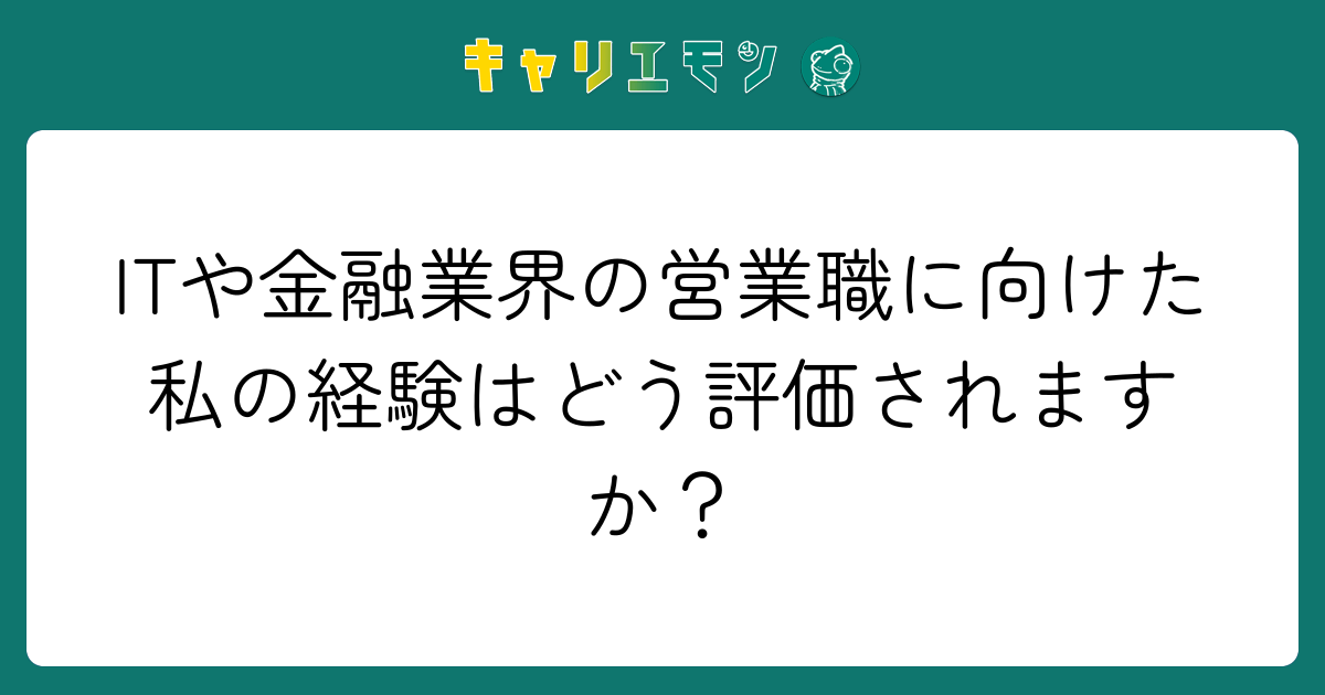 ITや金融業界の営業職に向けた私の経験はどう評価されますか？
