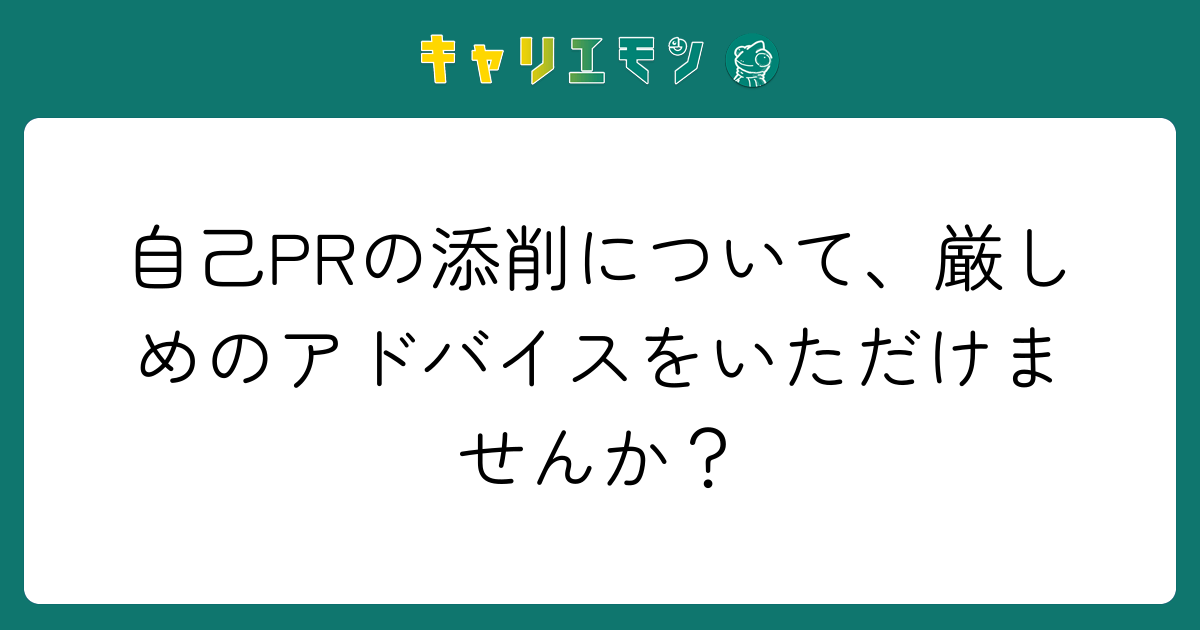 自己PRの添削について、厳しめのアドバイスをいただけませんか？