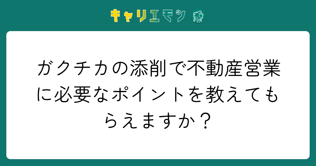 ガクチカの添削で不動産営業に必要なポイントを教えてもらえますか？