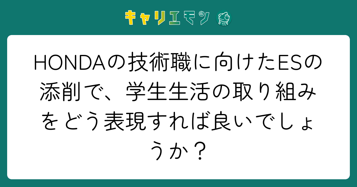 HONDAの技術職に向けたESの添削で、学生生活の取り組みをどう表現すれば良いでしょうか？