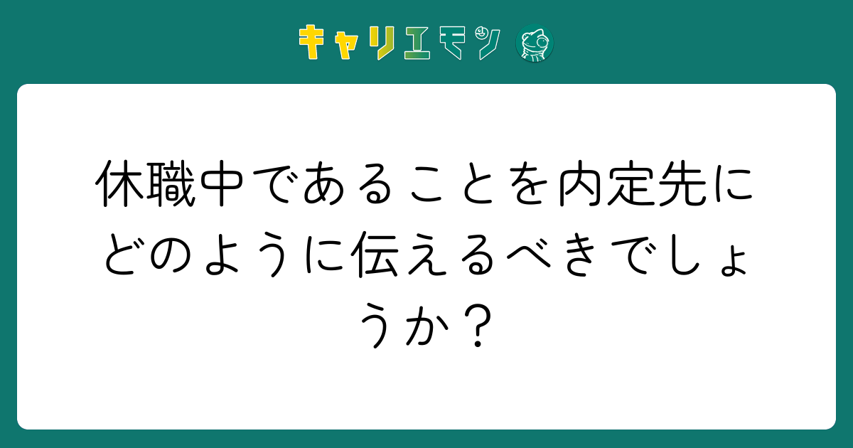 休職中であることを内定先にどのように伝えるべきでしょうか？