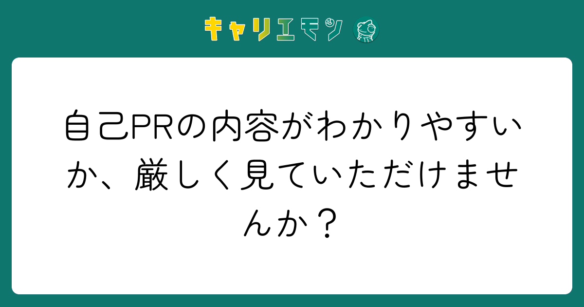 自己PRの内容がわかりやすいか、厳しく見ていただけませんか？
