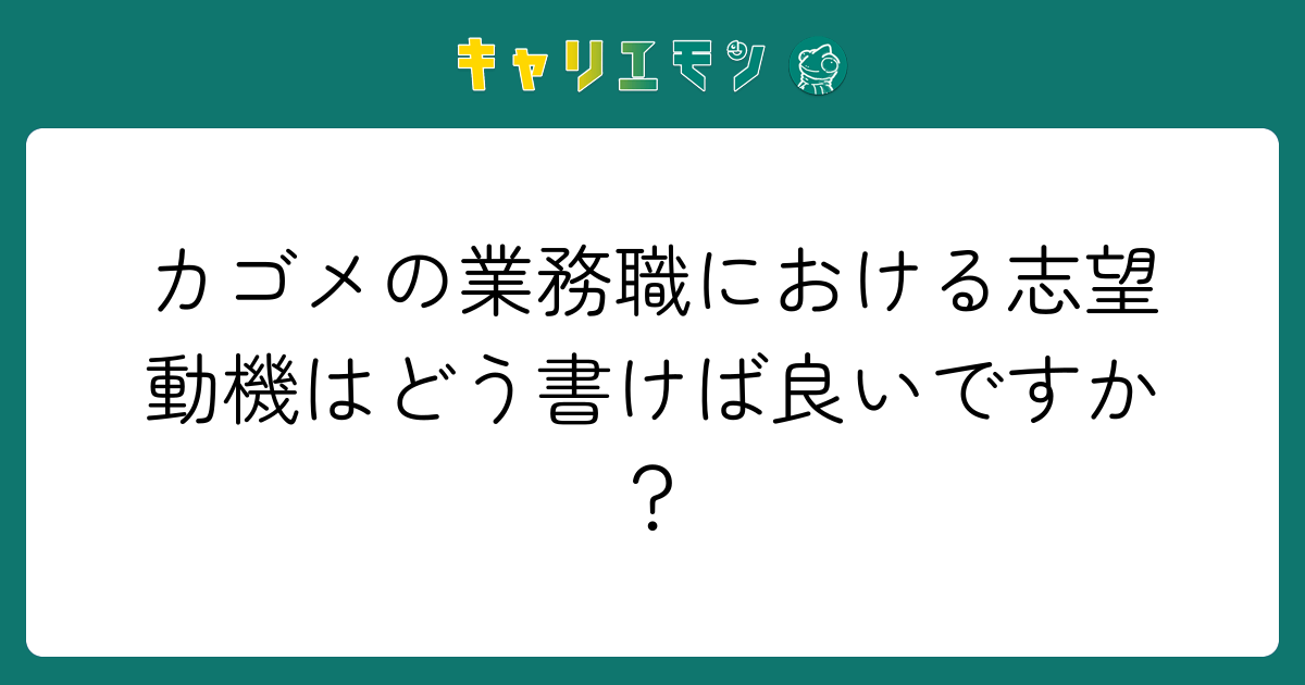 カゴメの業務職における志望動機はどう書けば良いですか？