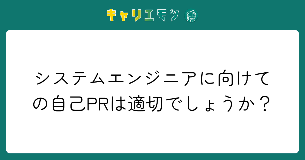 システムエンジニアに向けての自己PRは適切でしょうか？