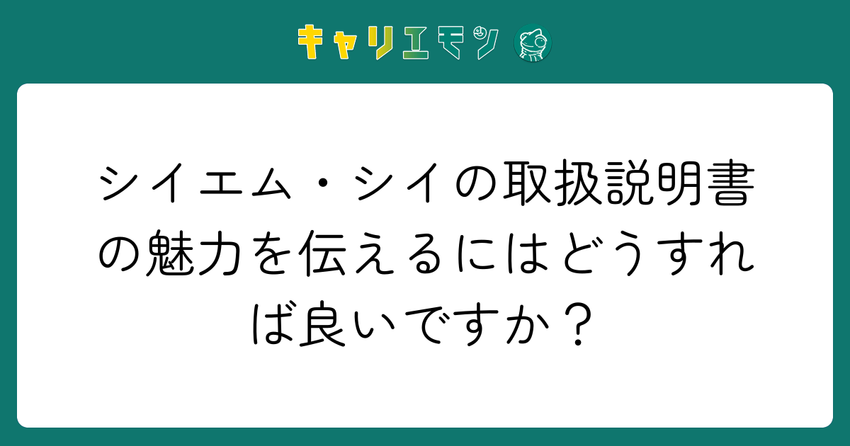 シイエム・シイの取扱説明書の魅力を伝えるにはどうすれば良いですか？