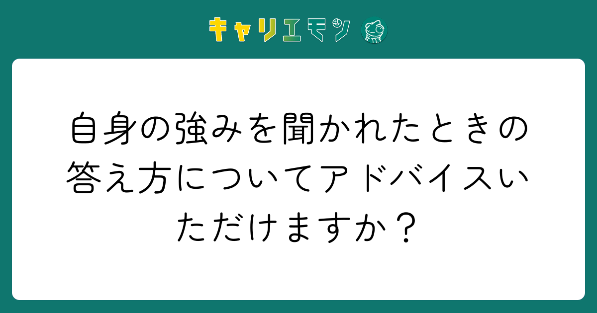 自身の強みを聞かれたときの答え方についてアドバイスいただけますか？
