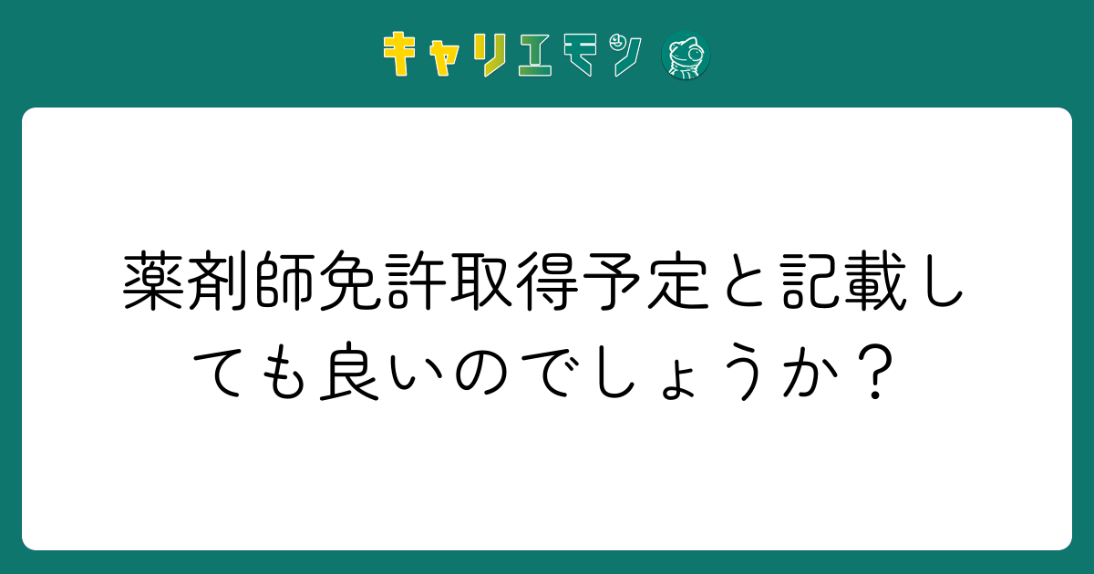 薬剤師免許取得予定と記載しても良いのでしょうか？
