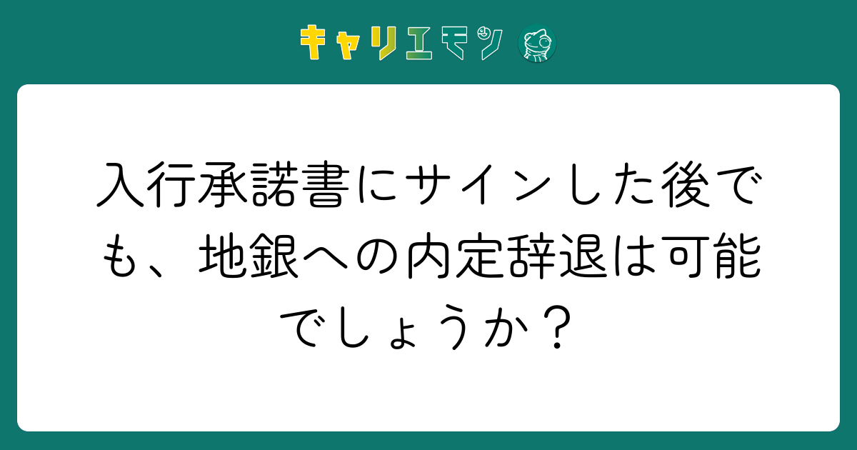 入行承諾書にサインした後でも、地銀への内定辞退は可能でしょうか？
