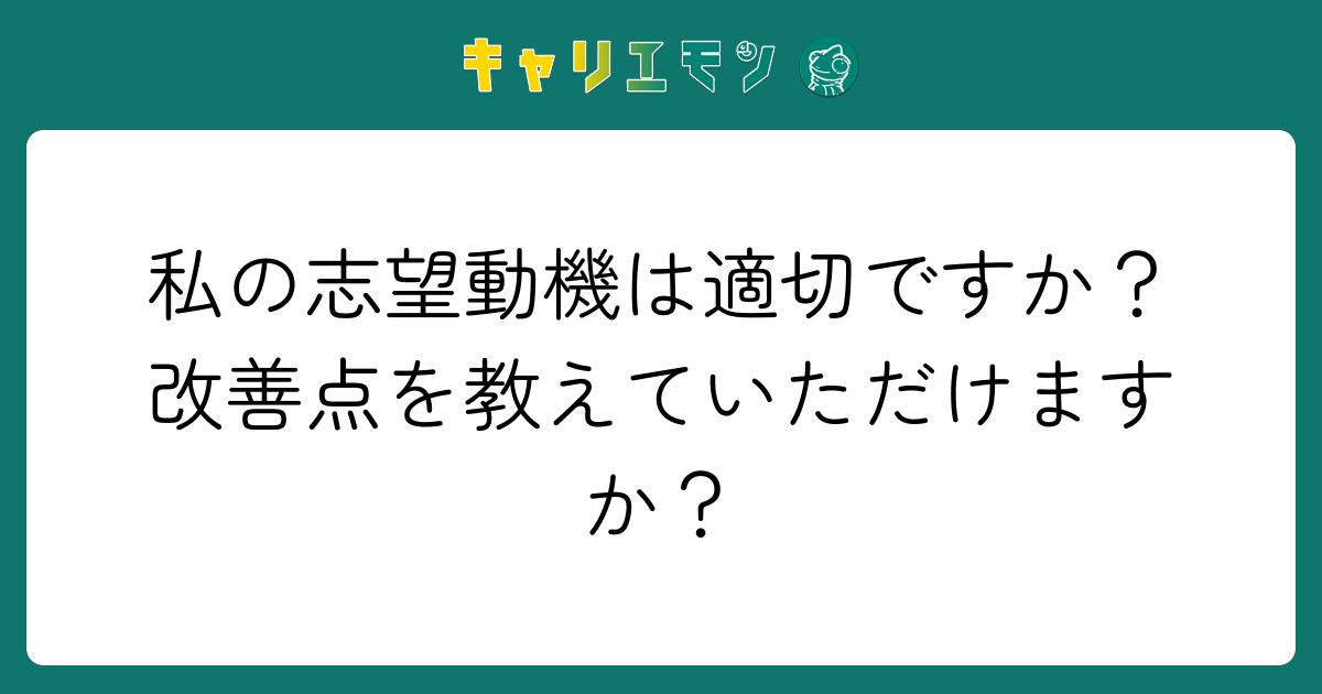 私の志望動機は適切ですか？改善点を教えていただけますか？