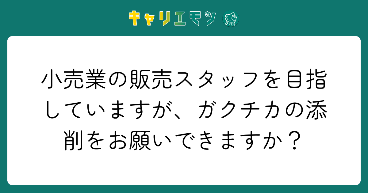 小売業の販売スタッフを目指していますが、ガクチカの添削をお願いできますか？