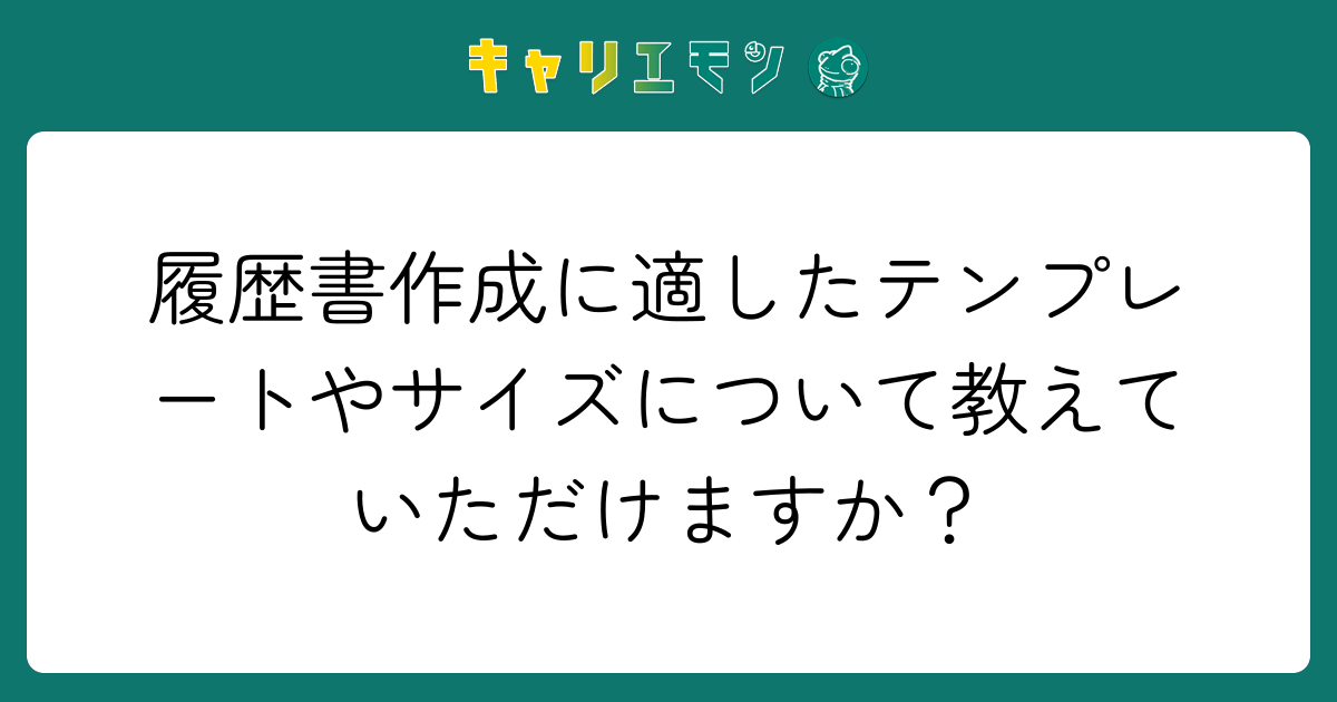 履歴書作成に適したテンプレートやサイズについて教えていただけますか？