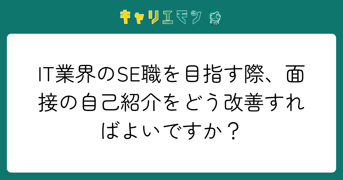 IT業界のSE職を目指す際、面接の自己紹介をどう改善すればよいですか？