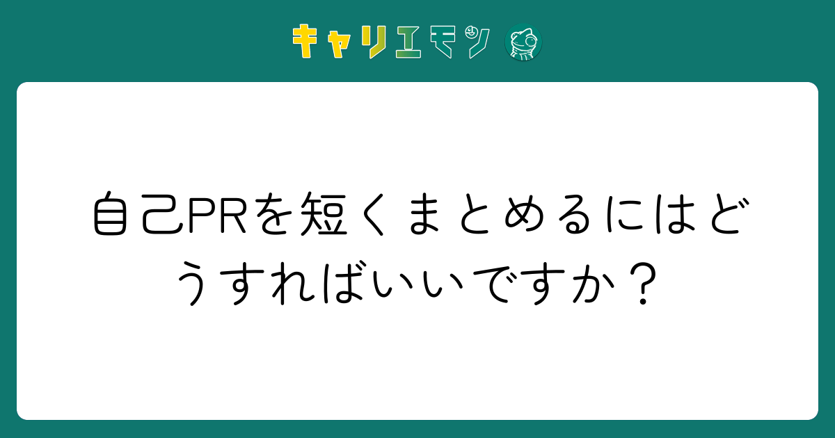 自己PRを短くまとめるにはどうすればいいですか？