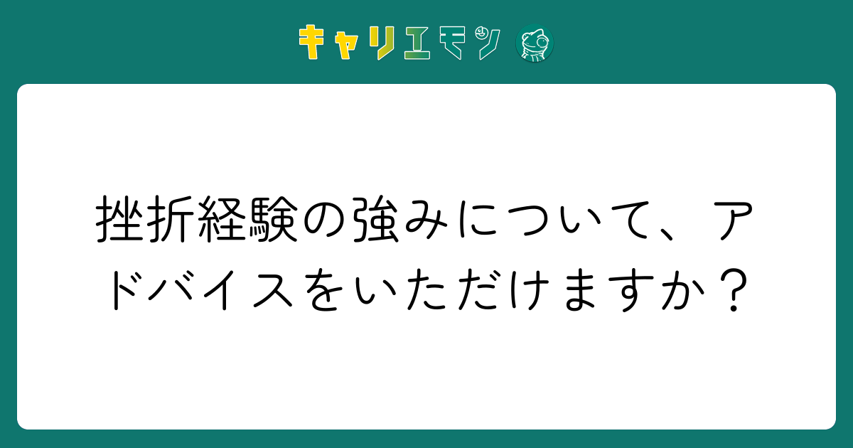 挫折経験の強みについて、アドバイスをいただけますか？