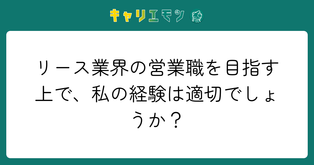 リース業界の営業職を目指す上で、私の経験は適切でしょうか？