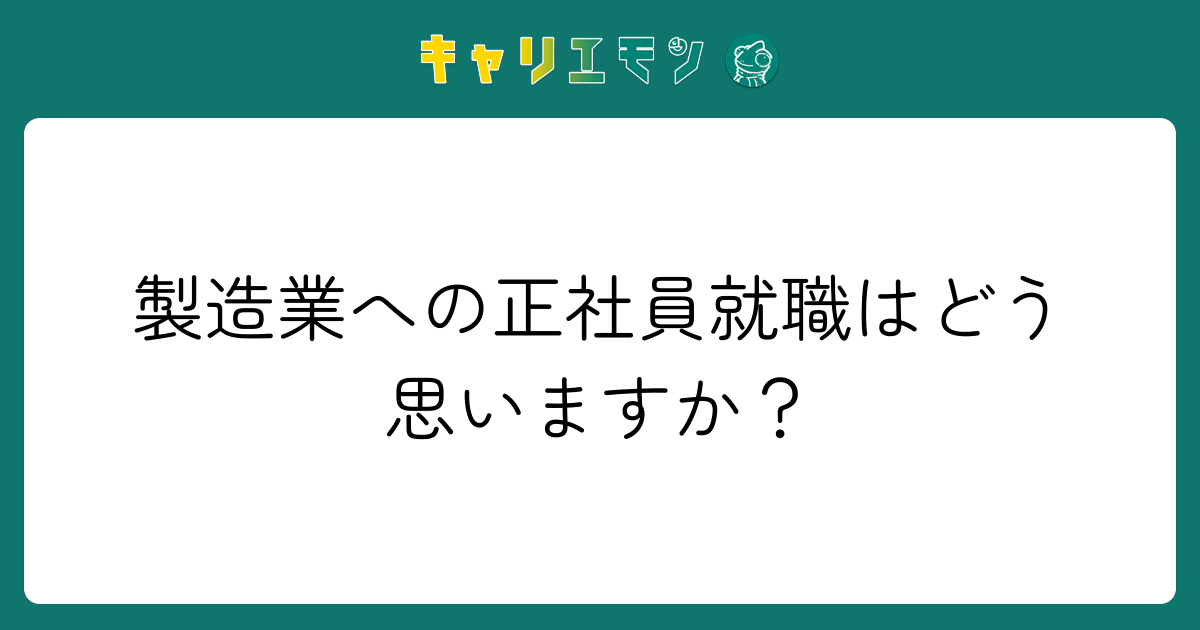 製造業への正社員就職はどう思いますか？