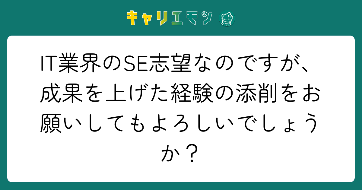 IT業界のSE志望なのですが、成果を上げた経験の添削をお願いしてもよろしいでしょうか？