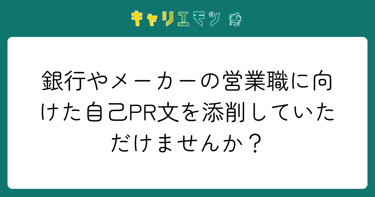 銀行やメーカーの営業職に向けた自己PR文を添削していただけませんか？