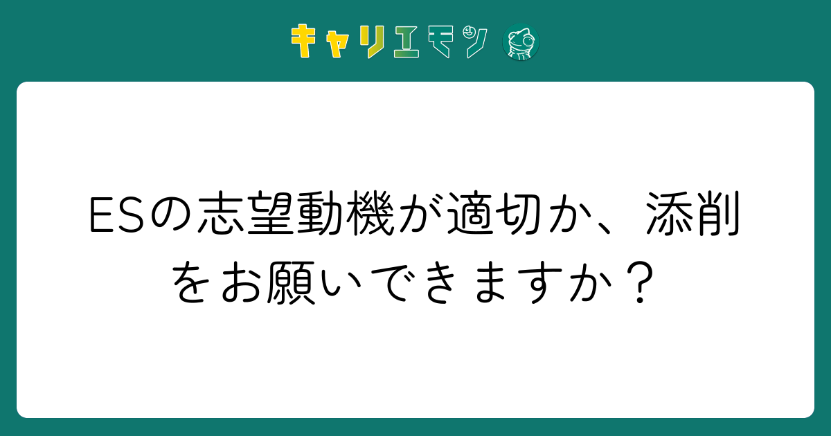 ESの志望動機が適切か、添削をお願いできますか？