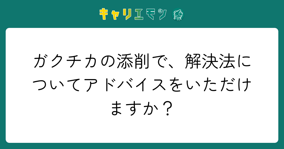 ガクチカの添削で、解決法についてアドバイスをいただけますか？