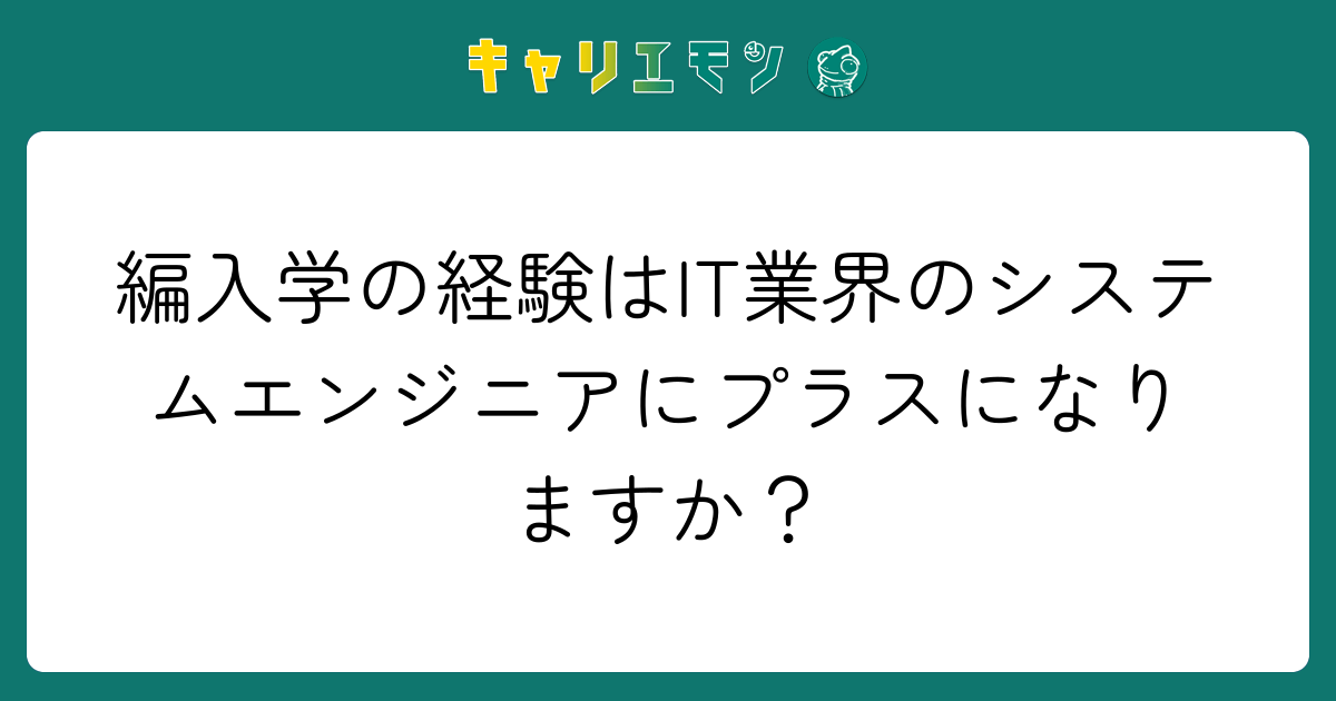 編入学の経験はIT業界のシステムエンジニアにプラスになりますか？