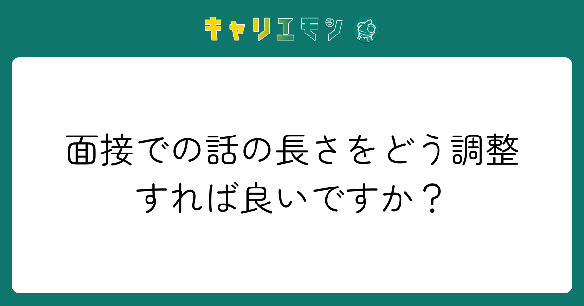 面接での話の長さをどう調整すれば良いですか？