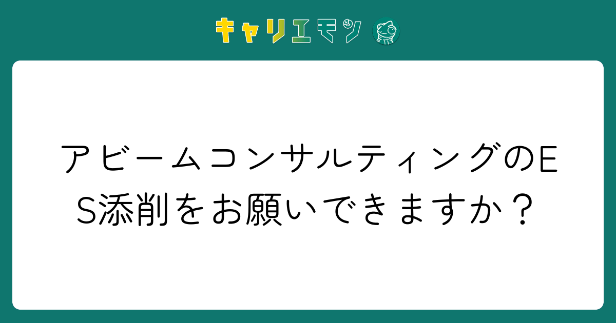 アビームコンサルティングのES添削をお願いできますか？