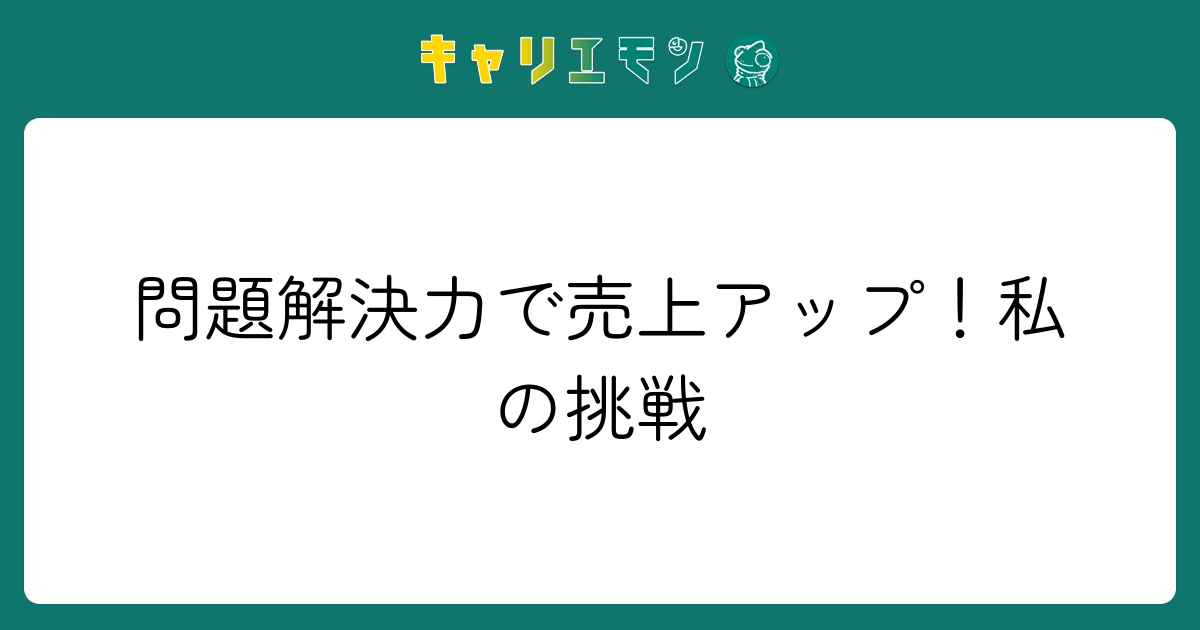 問題解決力で売上アップ！私の挑戦